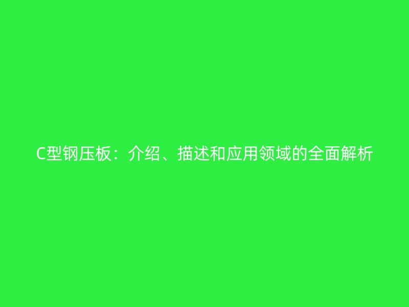 C型鋼壓板：介紹、描述和應(yīng)用領(lǐng)域的全面解析