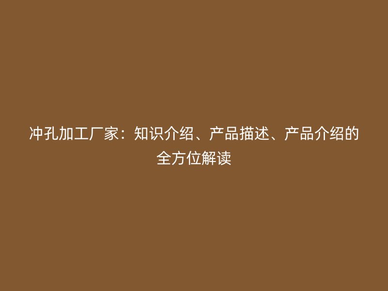 沖孔加工廠家：知識介紹、產(chǎn)品描述、產(chǎn)品介紹的全方位解讀