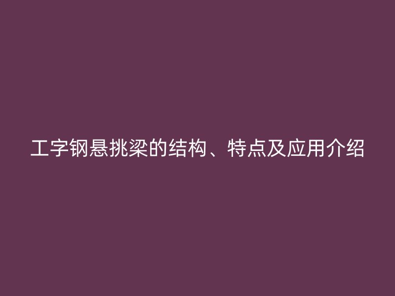 工字鋼懸挑梁的結(jié)構(gòu)、特點及應(yīng)用介紹