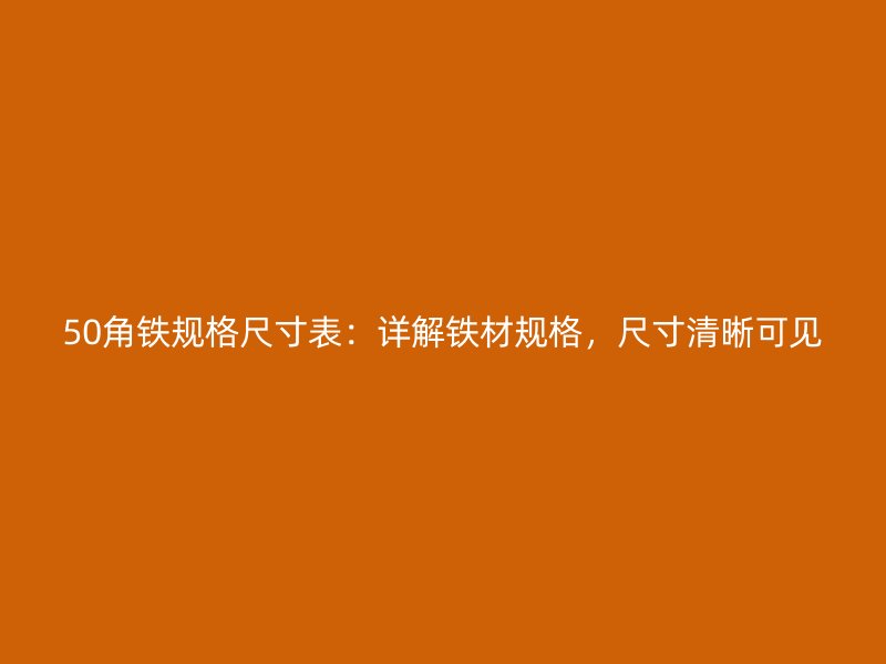 50角鐵規(guī)格尺寸表：詳解鐵材規(guī)格，尺寸清晰可見