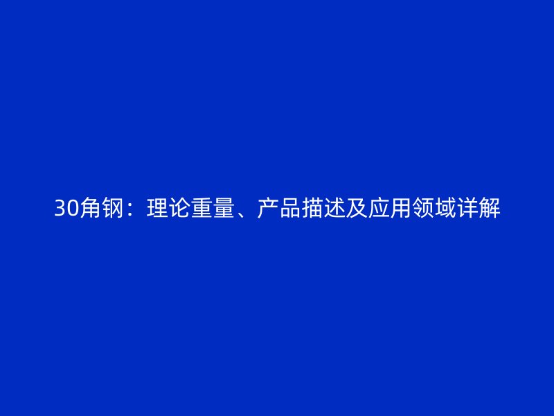 30角鋼：理論重量、產(chǎn)品描述及應(yīng)用領(lǐng)域詳解