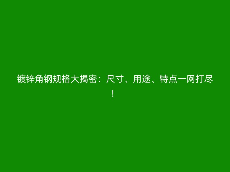 鍍鋅角鋼規(guī)格大揭密：尺寸、用途、特點(diǎn)一網(wǎng)打盡！
