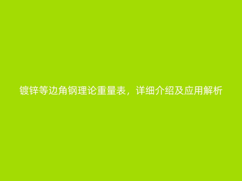 鍍鋅等邊角鋼理論重量表，詳細(xì)介紹及應(yīng)用解析