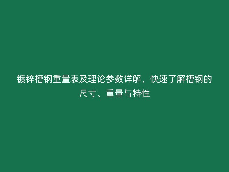 鍍鋅槽鋼重量表及理論參數(shù)詳解，快速了解槽鋼的尺寸、重量與特性