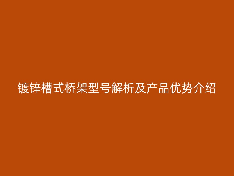 鍍鋅槽式橋架型號解析及產(chǎn)品優(yōu)勢介紹