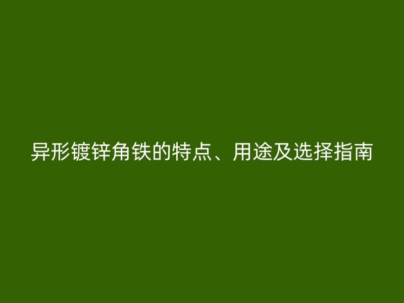異形鍍鋅角鐵的特點、用途及選擇指南