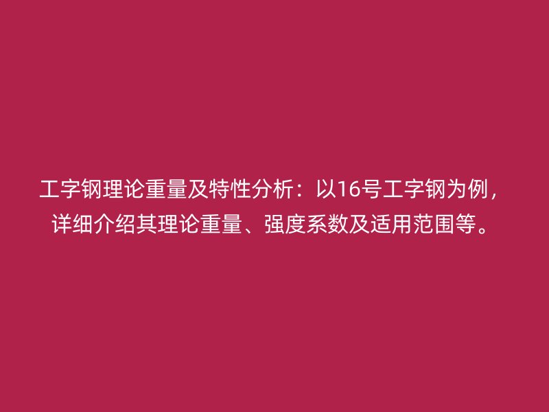 工字鋼理論重量及特性分析：以16號工字鋼為例，詳細(xì)介紹其理論重量、強(qiáng)度系數(shù)及適用范圍等。